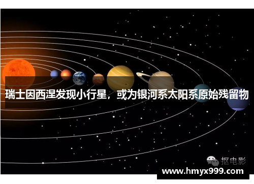 瑞士因西涅发现小行星，或为银河系太阳系原始残留物